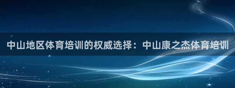 富联娱乐平台开户：中山地区体育培训的权威选择：中山康