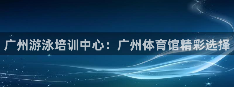 富联娱乐平台开户条件：广州游泳培训中心：广州体育馆精